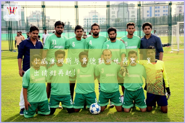 小威廉姆斯与费德勒训练再聚，复出猜测再起！