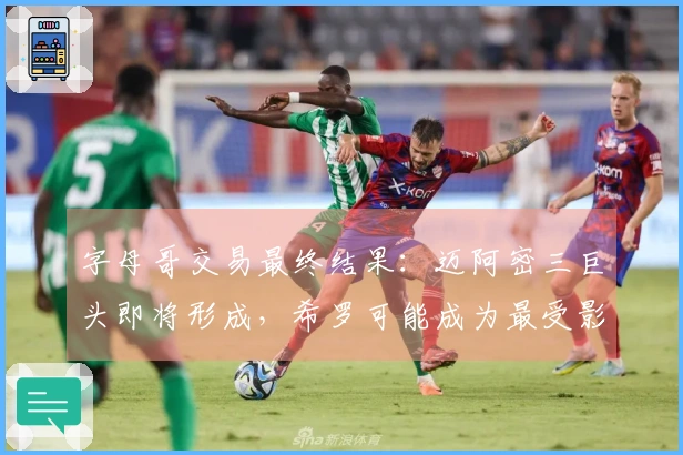 字母哥交易最终结果：迈阿密三巨头即将形成，希罗可能成为最受影响者