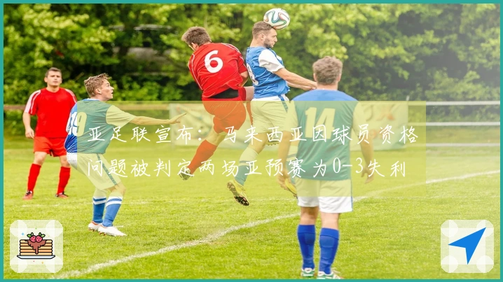 亚足联宣布：马来西亚因球员资格问题被判定两场亚预赛为0-3失利
