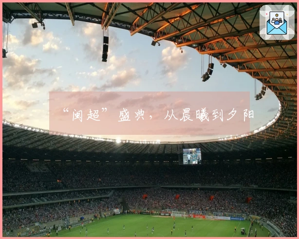 “闽超”盛典，从晨曦到夕阳