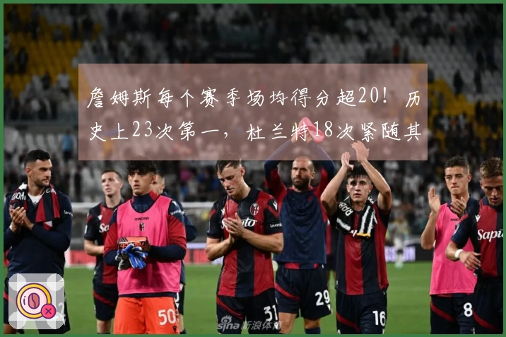 詹姆斯每个赛季场均得分超20！历史上23次第一，杜兰特18次紧随其后