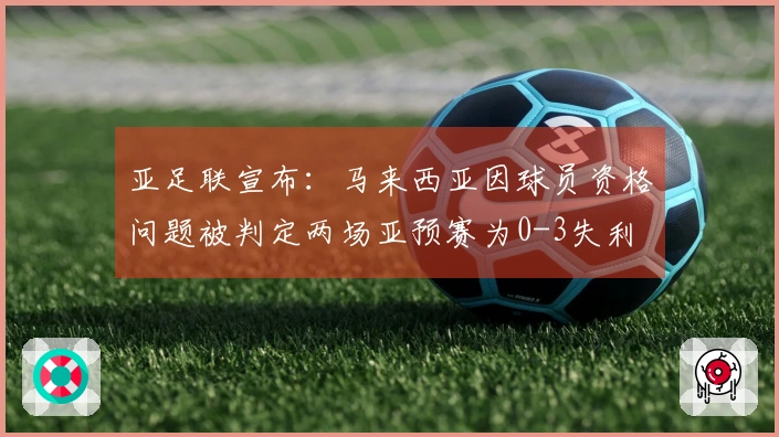 亚足联宣布：马来西亚因球员资格问题被判定两场亚预赛为0-3失利