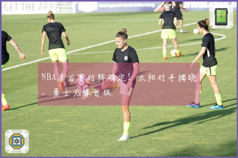 NBA季后赛对阵确定！太阳对手揭晓，勇士无缘晋级