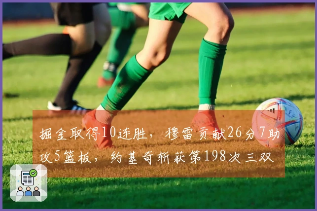 掘金取得10连胜，穆雷贡献26分7助攻5篮板，约基奇斩获第198次三双！