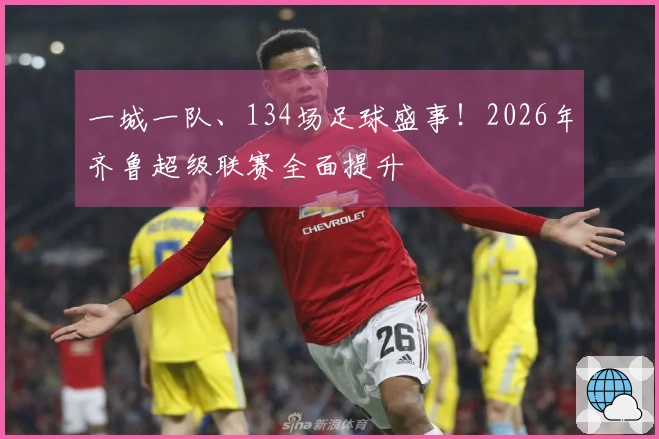 一城一队、134场足球盛事！2026年齐鲁超级联赛全面提升