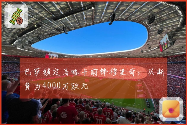 巴萨锁定马略卡前锋穆里奇，买断费为4000万欧元
