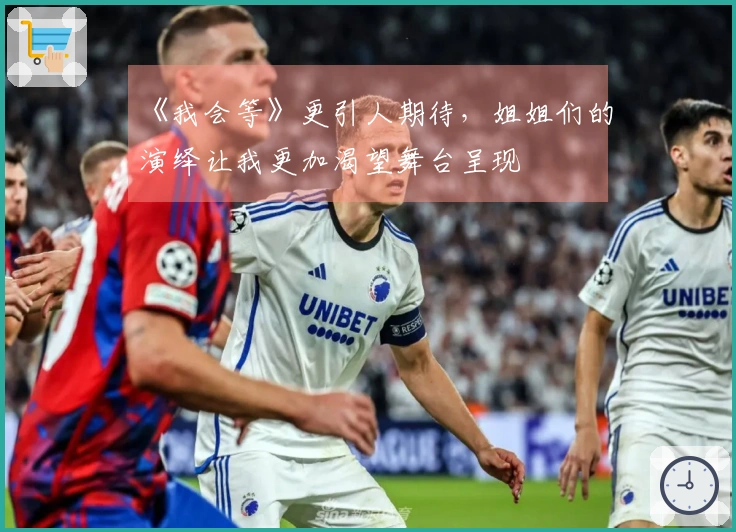 《我会等》更引人期待，姐姐们的演绎让我更加渴望舞台呈现
