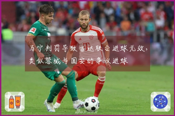 马宁判罚导致吉达联合进球无效，类似蓉城与国安的争议进球